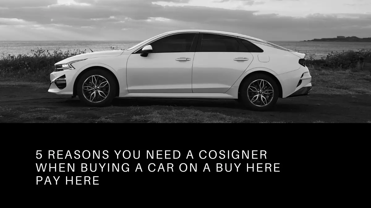 5 Reasons You Need a Cosigner When Buying a Car On A Buy Here Pay Here