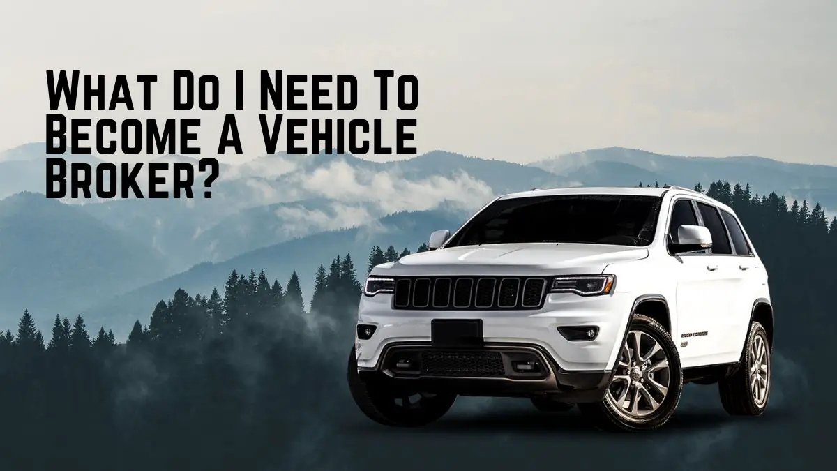 What Do I Need To Become A Vehicle Broker?