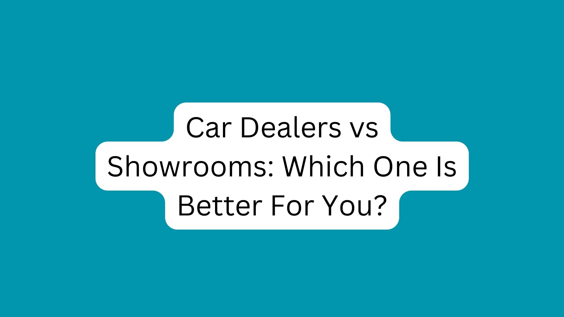 Car Dealers vs Showrooms: Which One Is Better For You?