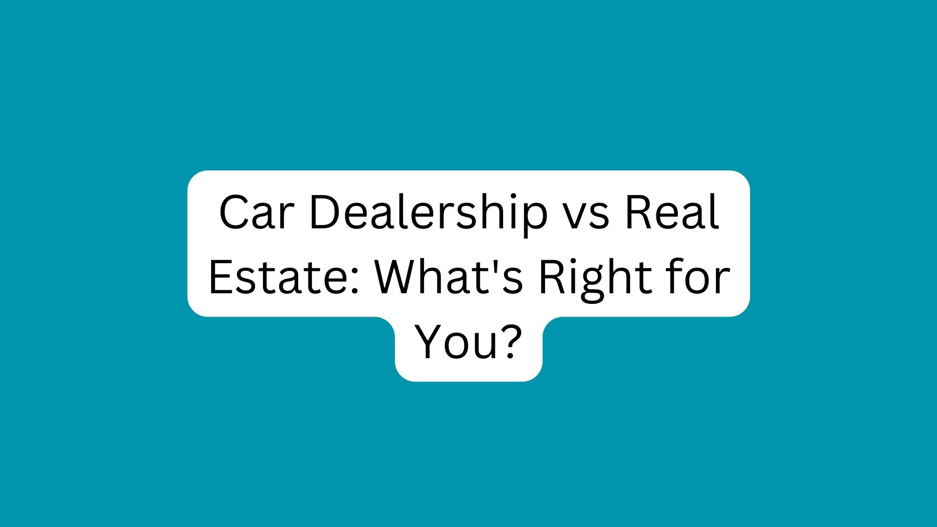 Car Dealership vs Real Estate: What’s Right for You?