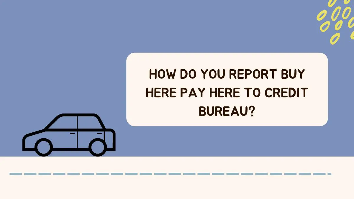 How Do You Report Buy Here Pay Here To Credit Bureau?