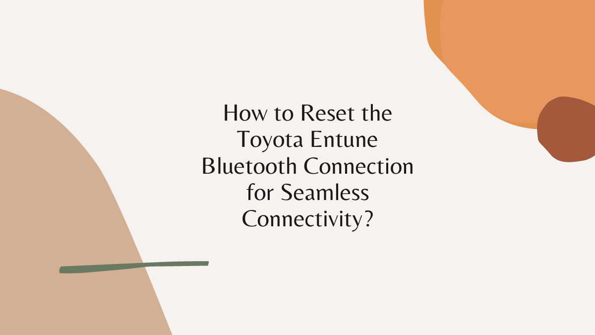 How to Reset the Toyota Entune Bluetooth Connection for Seamless Connectivity?